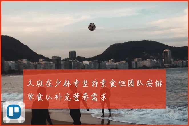 文班在少林寺坚持素食但团队安排荤食以补充营养需求