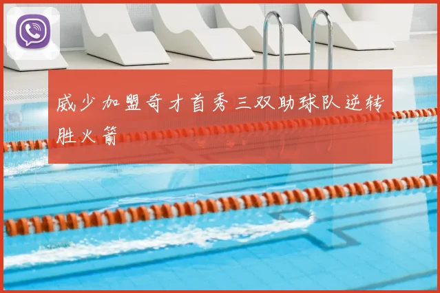 威少加盟奇才首秀三双助球队逆转胜火箭