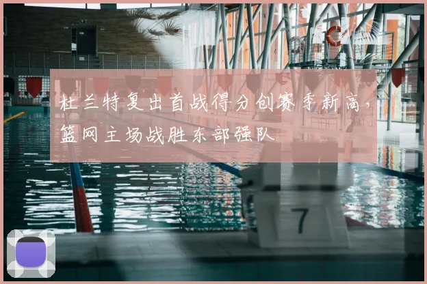 杜兰特复出首战得分创赛季新高，篮网主场战胜东部强队