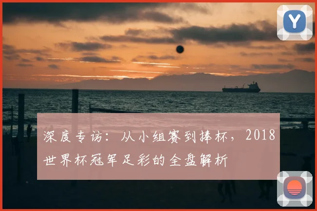 深度专访：从小组赛到捧杯，2018世界杯冠军足彩的全盘解析