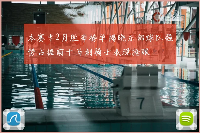本赛季2月胜率榜单揭晓东部球队强势占据前十马刺骑士表现抢眼