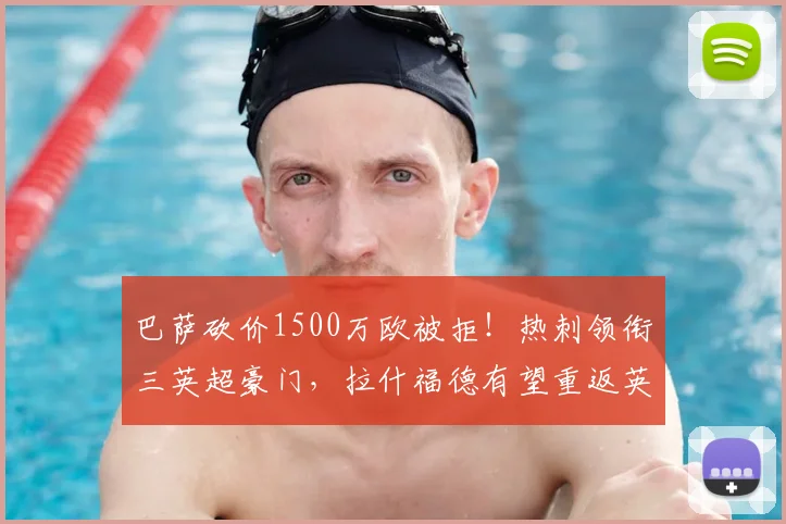 巴萨砍价1500万欧被拒!热刺领衔三英超豪门,拉什福德有望重返英超赛场_曼联_欧元_边路