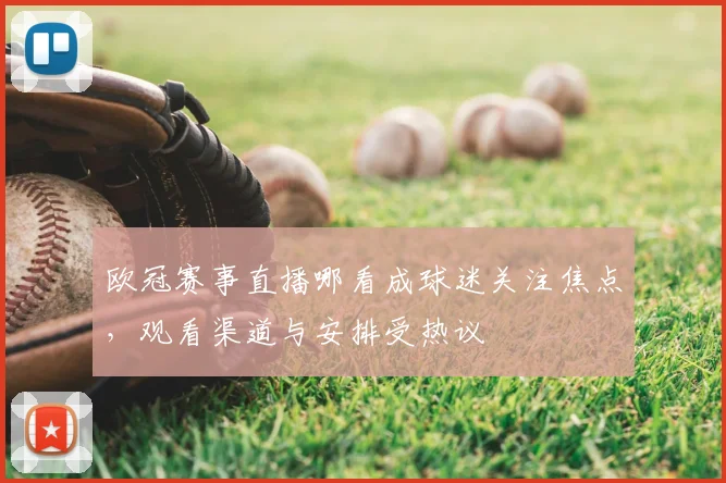 欧冠赛事直播哪看成球迷关注焦点,观看渠道与安排受热议