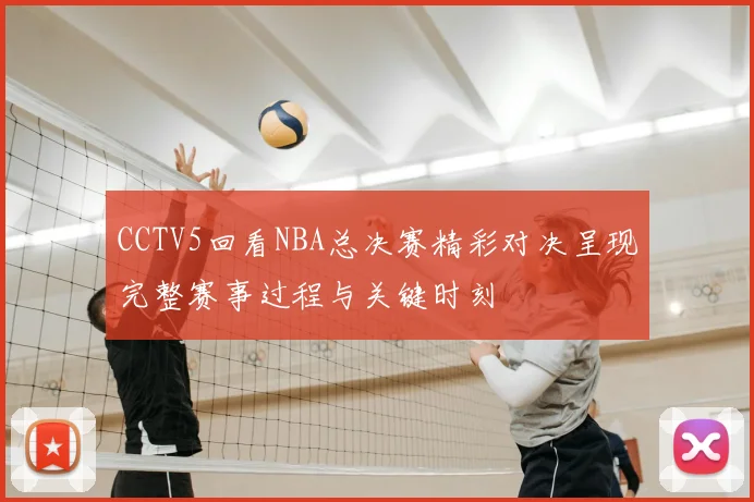 CCTV5回看NBA总决赛精彩对决呈现完整赛事过程与关键时刻