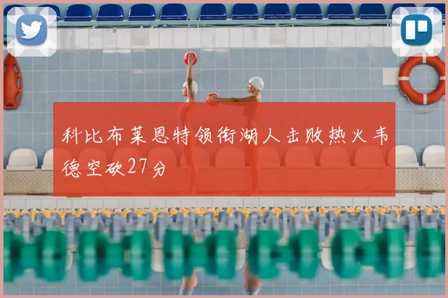 科比布莱恩特领衔湖人击败热火韦德空砍27分