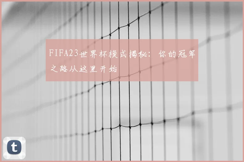 FIFA23世界杯模式揭秘：你的冠军之路从这里开始