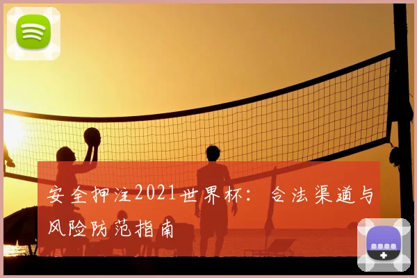安全押注2021世界杯：合法渠道与风险防范指南