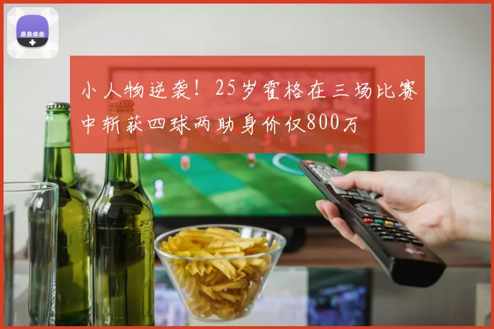 小人物逆袭!25岁霍格在三场比赛中斩获四球两助身价仅800万