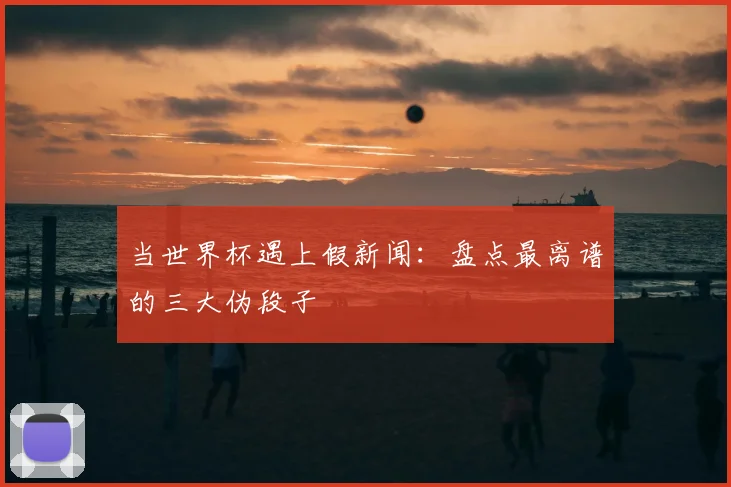 当世界杯遇上假新闻：盘点最离谱的三大伪段子