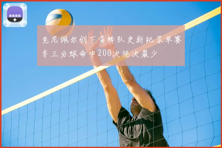 克尼佩尔创下黄蜂队史新纪录单赛季三分球命中200次场次最少