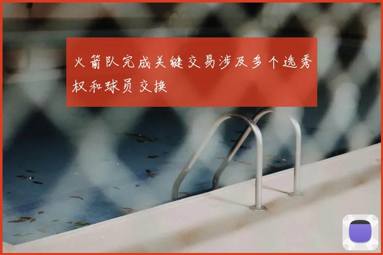 火箭队完成关键交易涉及多个选秀权和球员交换