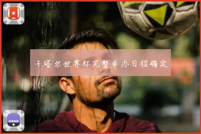 卡塔尔世界杯完整举办日程确定