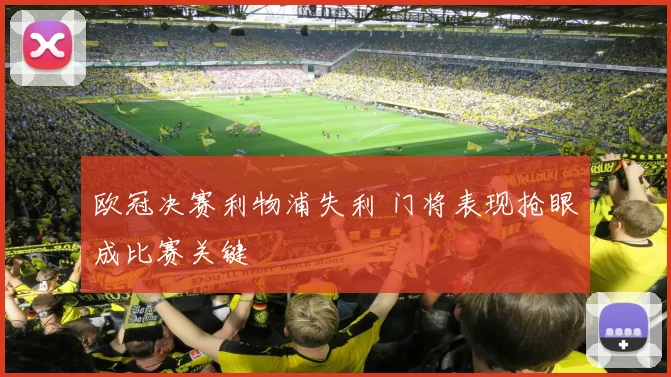欧冠决赛利物浦失利 门将表现抢眼成比赛关键