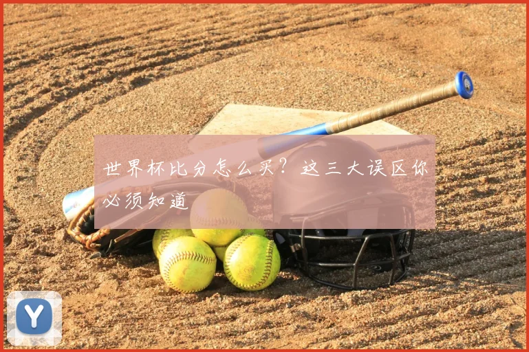 世界杯比分怎么买？这三大误区你必须知道