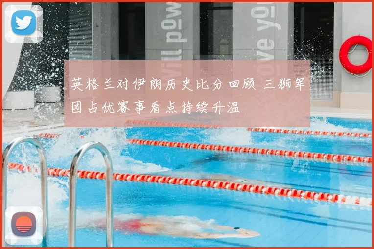 英格兰对伊朗历史比分回顾 三狮军团占优赛事看点持续升温
