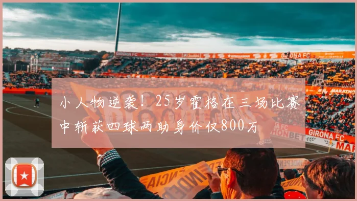 小人物逆袭！25岁霍格在三场比赛中斩获四球两助身价仅800万