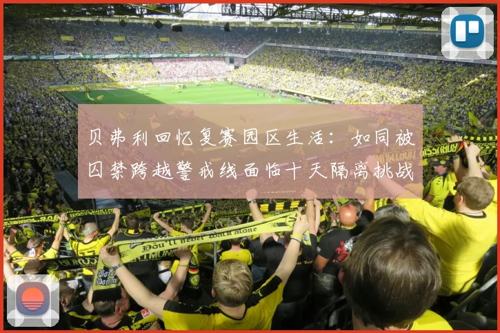 贝弗利回忆复赛园区生活:如同被囚禁跨越警戒线面临十天隔离挑战