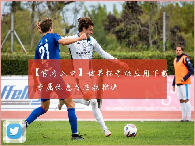 【官方入口】世界杯手机应用下载-专属优惠与活动推送