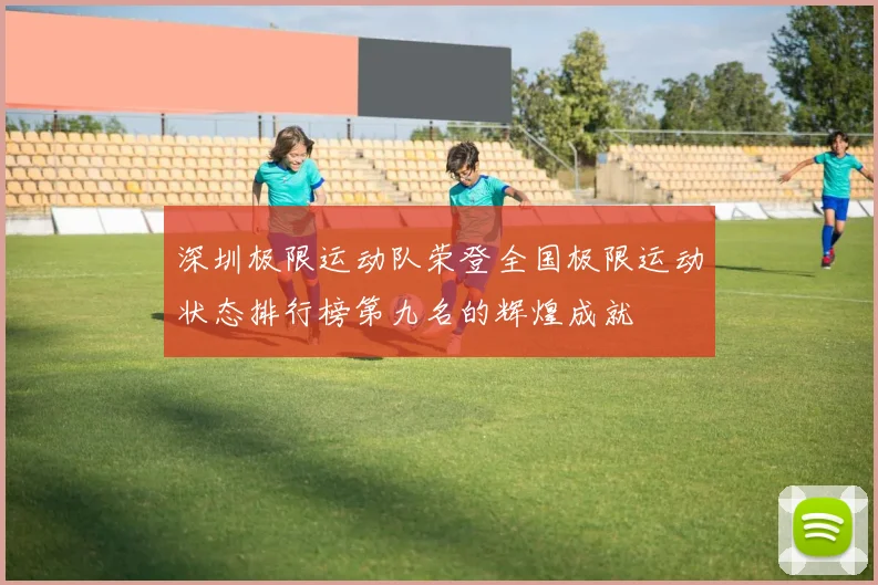 深圳极限运动队荣登全国极限运动状态排行榜第九名的辉煌成就