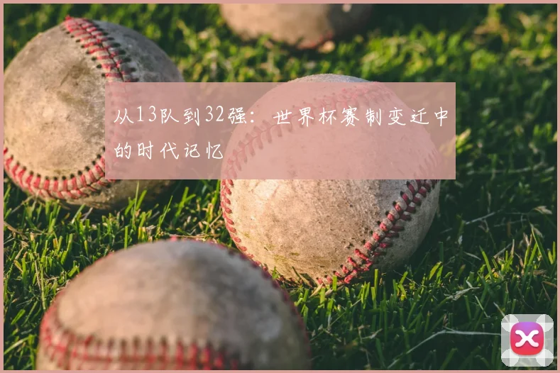 从13队到32强：世界杯赛制变迁中的时代记忆