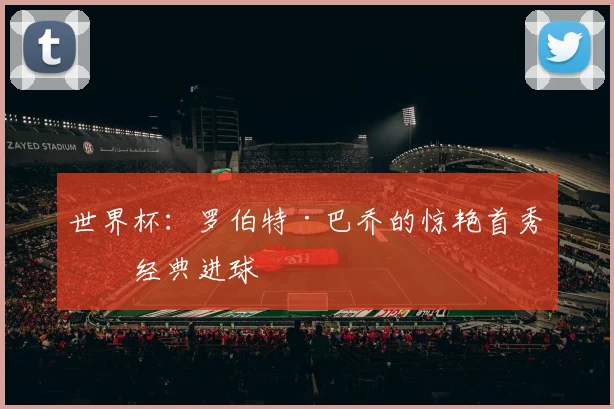 世界杯：罗伯特·巴乔的惊艳首秀与经典进球