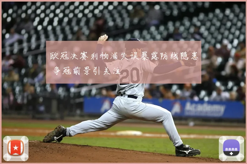 欧冠决赛利物浦失误暴露防线隐患 争冠前景引关注