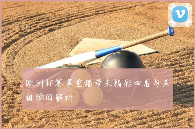欧洲杯赛事重播带来精彩回看与关键瞬间解析