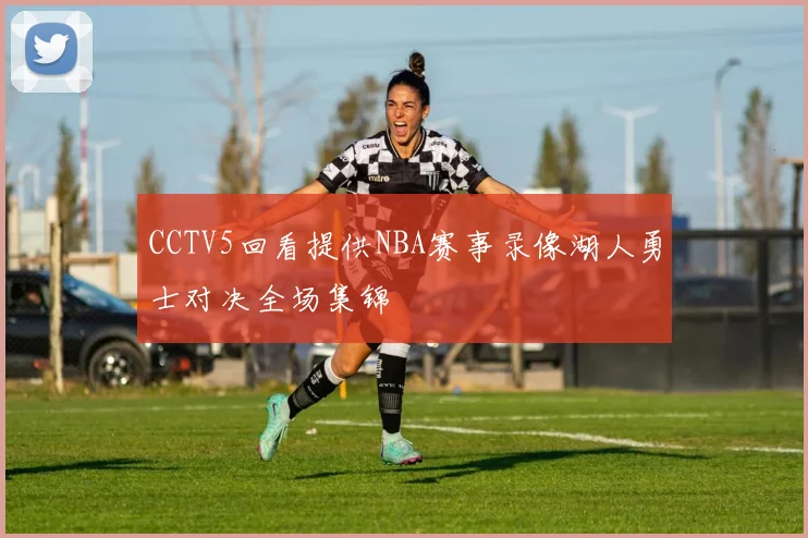 CCTV5回看提供NBA赛事录像湖人勇士对决全场集锦