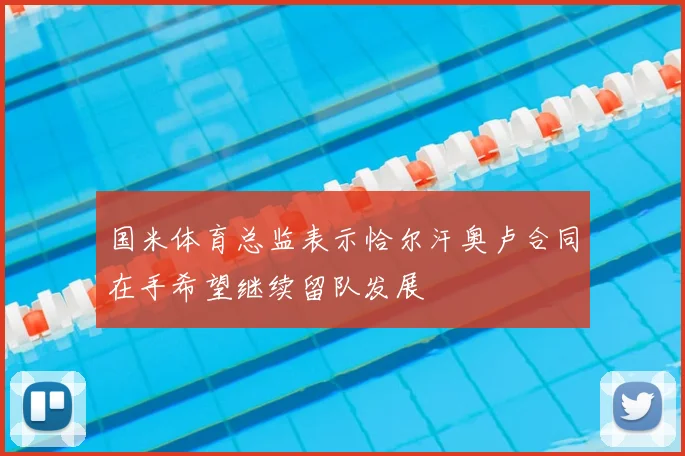国米体育总监表示恰尔汗奥卢合同在手希望继续留队发展