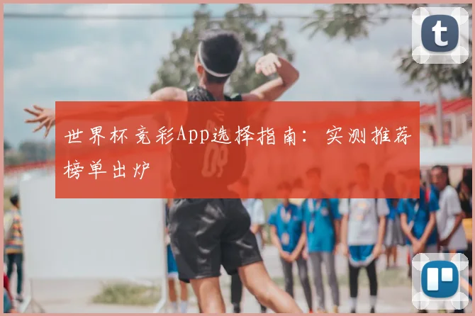 世界杯竞彩App选择指南：实测推荐榜单出炉