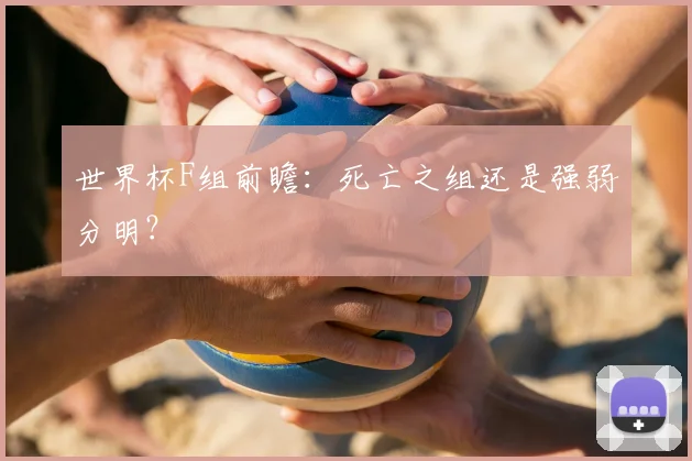 世界杯F组前瞻：死亡之组还是强弱分明？