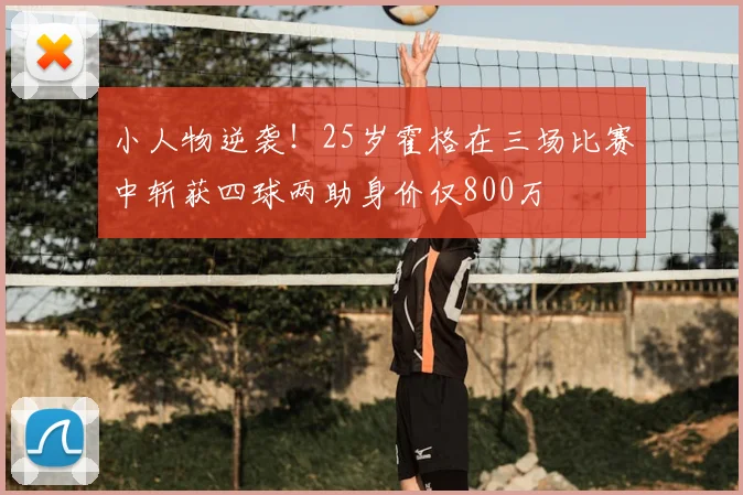 小人物逆袭!25岁霍格在三场比赛中斩获四球两助身价仅800万