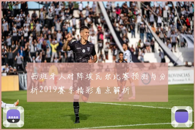 西班牙人对阵埃瓦尔比赛预测与分析2019赛季精彩看点解析