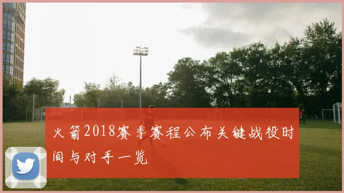 火箭2018赛季赛程公布关键战役时间与对手一览