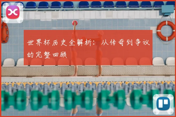 世界杯历史全解析：从传奇到争议的完整回顾