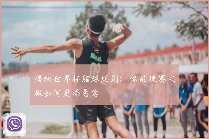 揭秘世界杯赌球规则：你的观赛之旅如何更添悬念