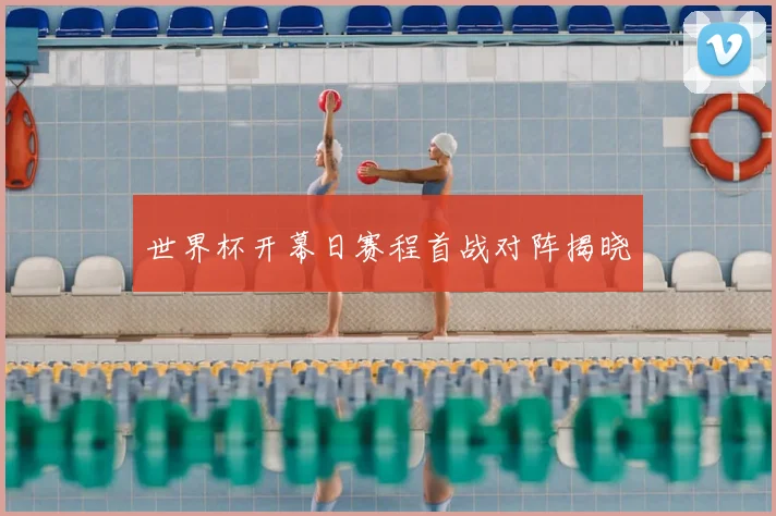 世界杯开幕日赛程首战对阵揭晓