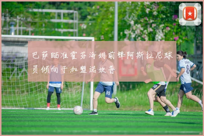 巴萨瞄准霍芬海姆前锋阿斯拉尼球员倾向于加盟诺坎普