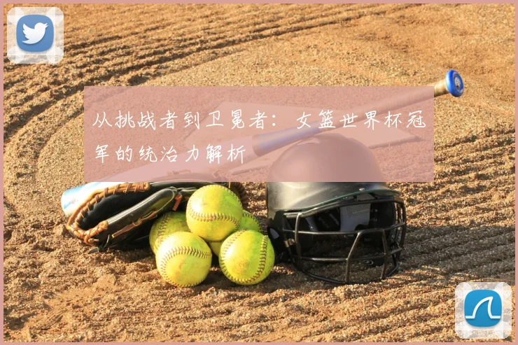 从挑战者到卫冕者：女篮世界杯冠军的统治力解析