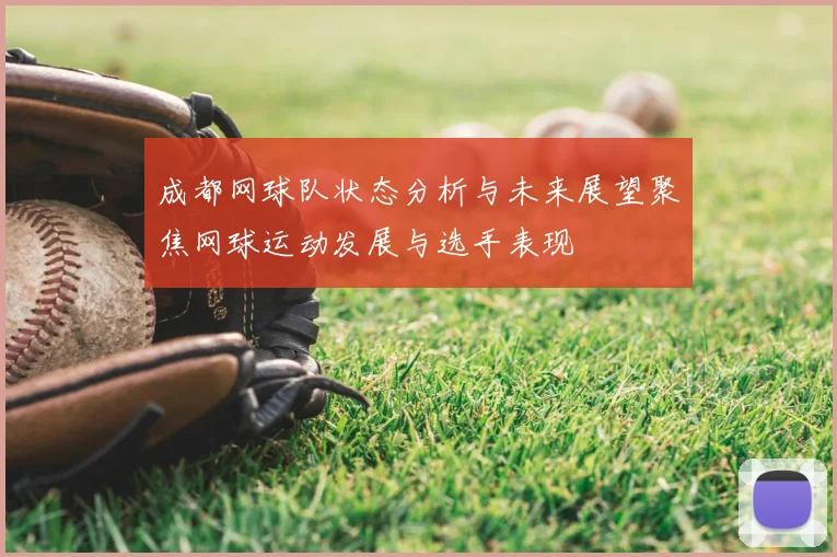 成都网球队状态分析与未来展望聚焦网球运动发展与选手表现