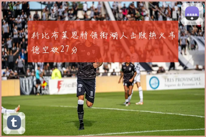 科比布莱恩特领衔湖人击败热火韦德空砍27分