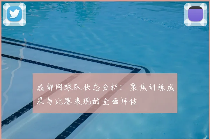 成都网球队状态分析:聚焦训练成果与比赛表现的全面评估