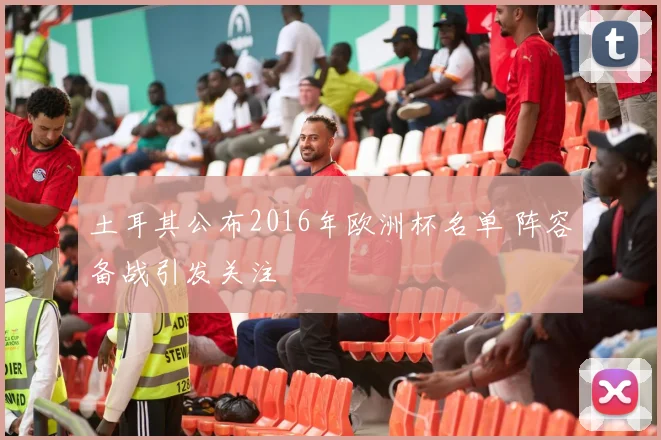 土耳其公布2016年欧洲杯名单 阵容备战引发关注