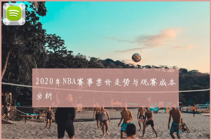 2020年NBA赛事票价走势与观赛成本分析