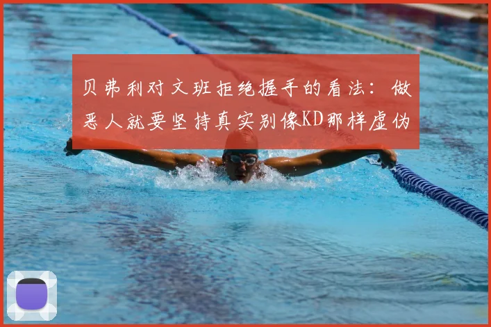 贝弗利对文班拒绝握手的看法：做恶人就要坚持真实别像KD那样虚伪