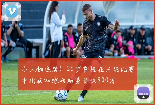 小人物逆袭！25岁霍格在三场比赛中斩获四球两助身价仅800万