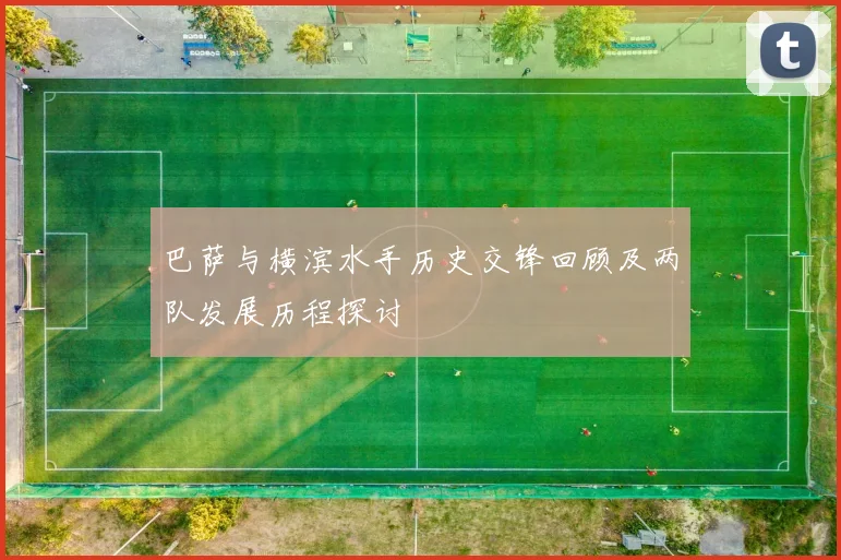 巴萨与横滨水手历史交锋回顾及两队发展历程探讨