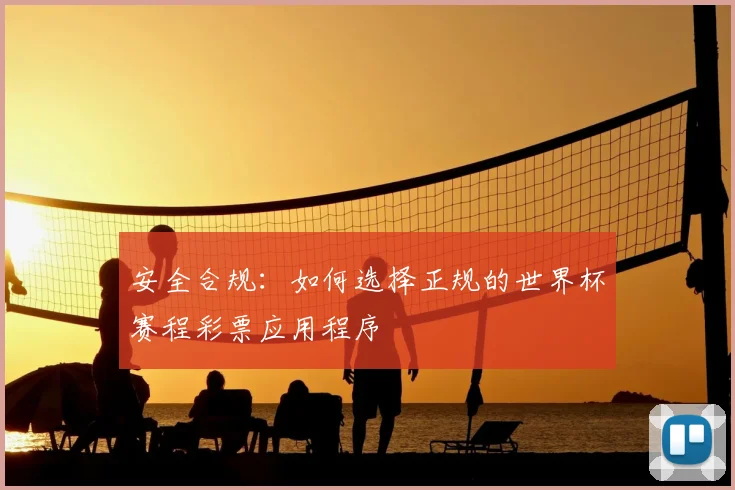 安全合规：如何选择正规的世界杯赛程彩票应用程序