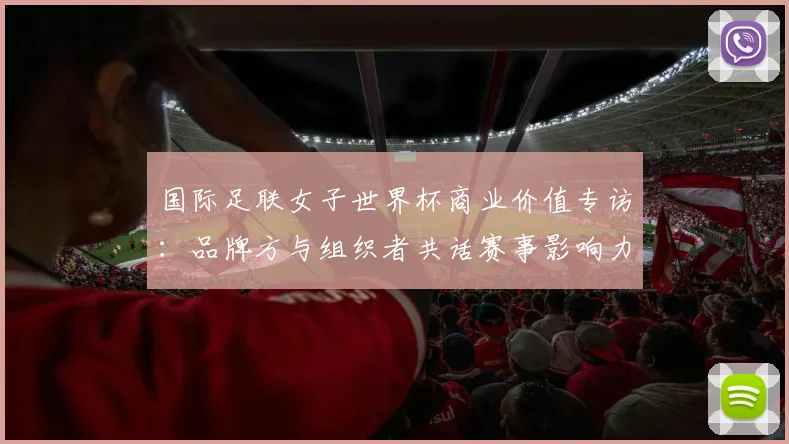 国际足联女子世界杯商业价值专访：品牌方与组织者共话赛事影响力与发展前景