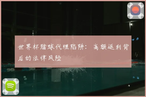 世界杯赌球代理陷阱:高额返利背后的法律风险